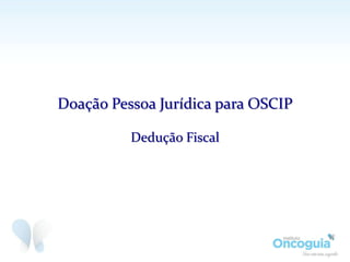 Doação Pessoa Jurídica para OSCIP
Dedução Fiscal
 
