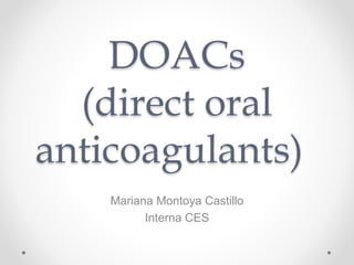 DOACs
(direct oral
anticoagulants)
Mariana Montoya Castillo
Interna CES
 