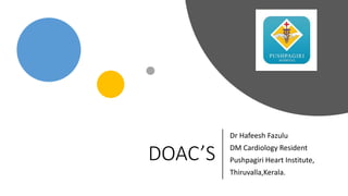 DOAC’S
Dr Hafeesh Fazulu
DM Cardiology Resident
Pushpagiri Heart Institute,
Thiruvalla,Kerala.
 