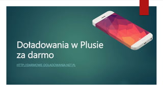 Doładowania w Plusie
za darmo
HTTP://DARMOWE-DOLADOWANIA.NET.PL
 