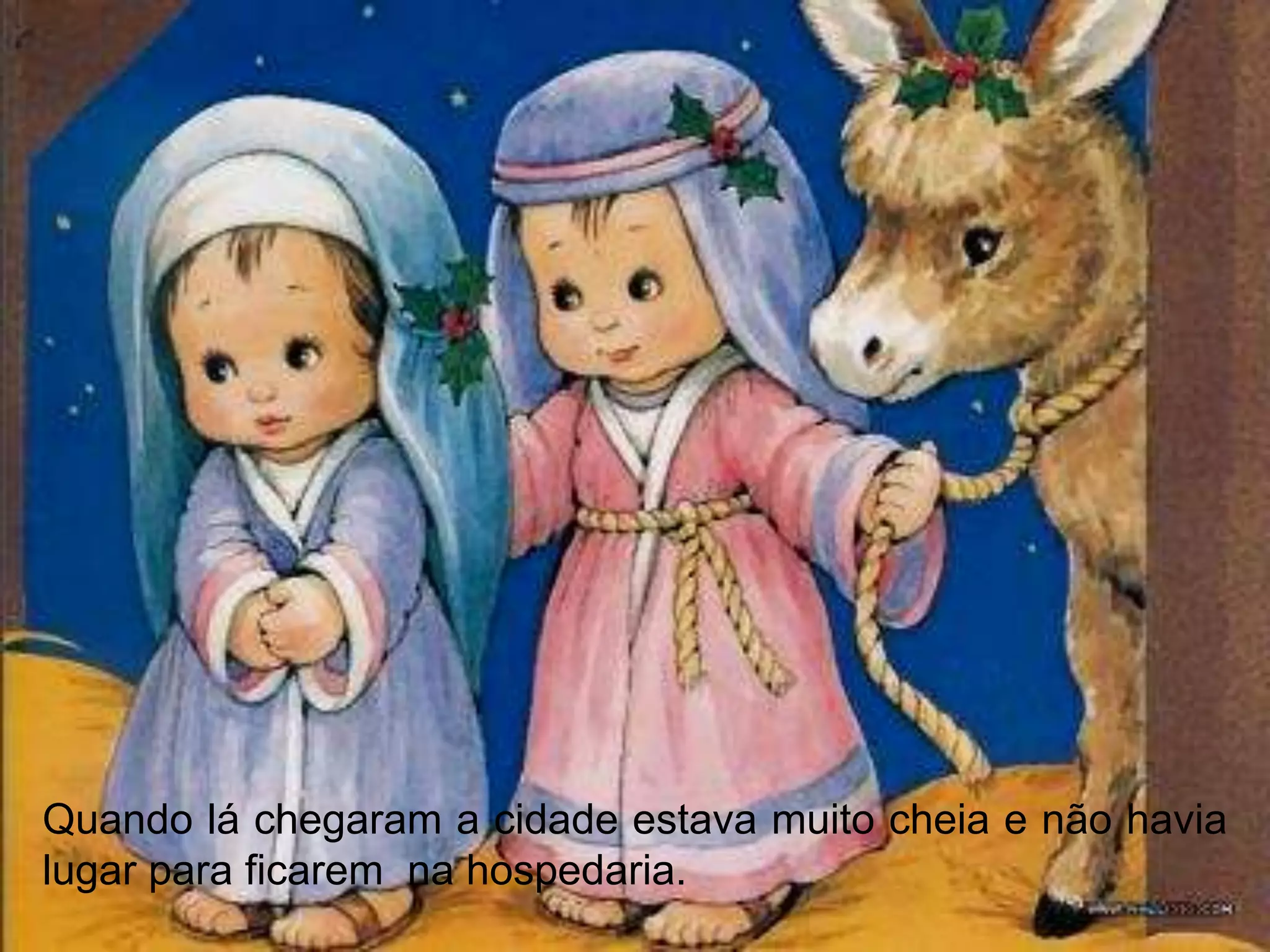 Quando lá chegaram a cidade estava muito cheia e não havia
lugar para ficarem na hospedaria.
 