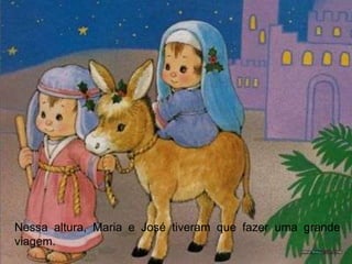 Nessa altura, Maria e José tiveram que fazer uma grande
viagem.
 