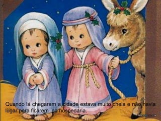 Quando lá chegaram a cidade estava muito cheia e não havia
lugar para ficarem na hospedaria.
 