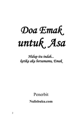 2 
Doa Emak 
untuk Asa 
Hidup itu indah... 
ketika aku bersamamu, Emak 
Penerbit 
Nulisbuku.com  