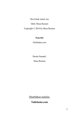 3 
Doa Emak untuk Asa 
Oleh: Musa Rustam 
Copyright © 2014 by Musa Rustam 
Penerbit 
Nulisbuku.com 
Desain Sampul: 
Musa Rustam 
Diterbitkan melalui: 
Nulisbuku.com  