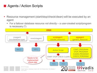 2014 © Trivadis 
Agents / Action Scripts 
Resource management (start/stop/check/clean) will be executed by an agent 
For...