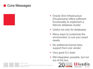 2014 © Trivadis 
Core Messages 
Oracle Grid Infrastructure (Clusterware) offers sufficient functionality to implement a f...
