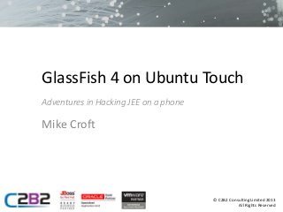GlassFish 4 on Ubuntu Touch
Adventures in Hacking JEE on a phone

Mike Croft

© C2B2 Consulting Limited 2013
All Rights Reserved

 