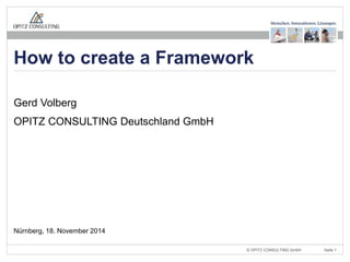 How to create a Framework 
© OPITZ CONSULTING GmbH Seite 1 
Gerd Volberg 
OPITZ CONSULTING Deutschland GmbH 
Nürnberg, 18. November 2014 
 