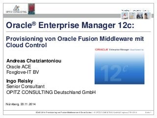 © OPITZ CONSULTING GmbH & DOAG 2014: Provisioning von Fusion Middleware mit Cloud Control Foxglove-IT BV 2014 Seite 1 
Andreas Chatziantoniou Oracle ACE Foxglove-IT BV 
Ingo Reisky Senior Consultant OPITZ CONSULTING Deutschland GmbH 
Provisioning von Oracle Fusion Middleware mit Cloud Control 
Nürnberg, 20.11.2014 
Oracle® Enterprise Manager 12c:  