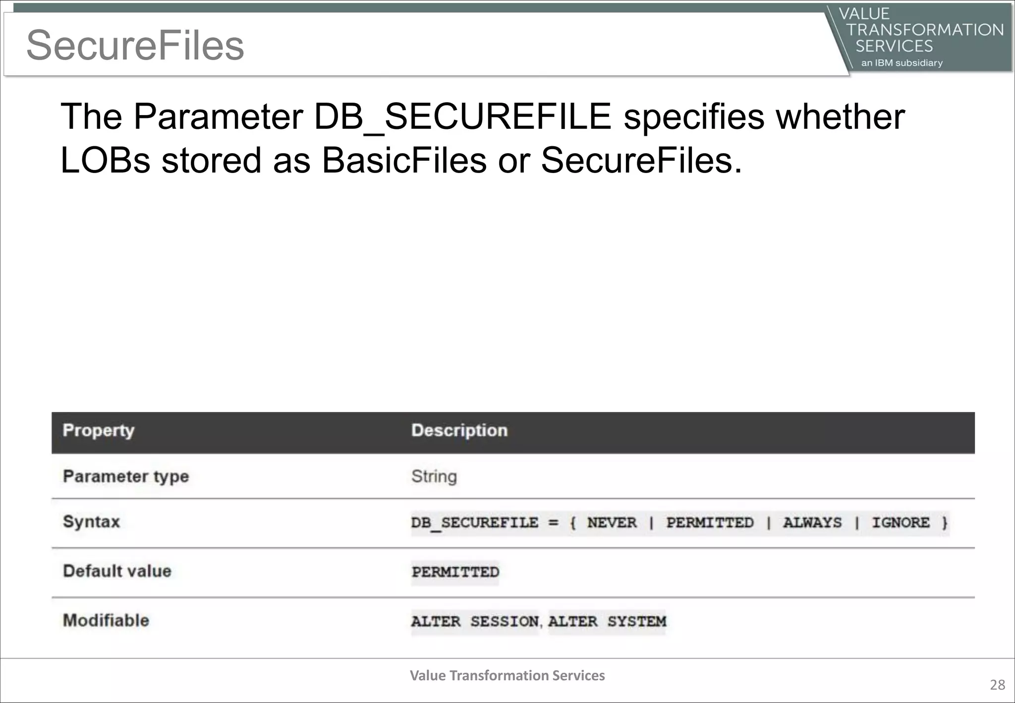SecureFiles
The Parameter DB_SECUREFILE specifies whether
LOBs stored as BasicFiles or SecureFiles.
Value Transformation Services
28
 