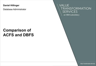 Comparison of
ACFS and DBFS
Value Transformation Services
Daniel Hillinger
Database Administrator
 