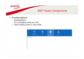 ADF Faces Components 
• PanelSpringBoard 
– ShowDetailItems 
– Can use Badging exactly as in iOS 
– Used to display content in “Strip” Mode 
 