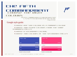 The fifth
commandment
Choose the right
colours
30-10-18 24Everything for Apex
Google style guide:
•Choose one 500 colour as a primary colour
•Choose two other colours from the same
(primary) pallet
•Choose a secondary colour;
•Choose two colours of the secondary pallet
“https://www.google.com/design/spe
c/style/color.html#color-color-
palette”
 