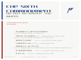 The sixth
commandment
Do not re-invent the
wheel
30-10-18 25Everything for Apex
Get familiar with popular frameworks & design patterns.
Start working on plugins
•Example applications
https://apex.oracle.com/en/
•Apex pluginshttp://www.apex-plugin.com/
https://apex.world/ords/f?p=100:700
•Bootstrap http://getbootstrap.com/
•JQuery UI https://jqueryui.com/
•Oracle Alta UI
http://www.oracle.com/webfolder/ux/middleware/alta
•Foundation http://foundation.zurb.com/
•ExtJs https://www.sencha.com/
 