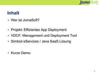 2
Inhalt
Wer ist JomaSoft?
Projekt: Effizientes App Deployment
VDCF: Management und Deployment Tool
Simbiol eServices / Ja...