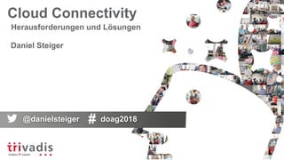 Cloud Connectivity
Herausforderungen und Lösungen
Daniel Steiger
@danielsteiger doag2018
 