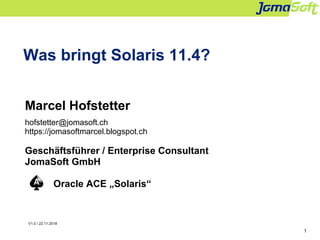 1
Was bringt Solaris 11.4?
Marcel Hofstetter
hofstetter@jomasoft.ch
https://jomasoftmarcel.blogspot.ch
Geschäftsführer / Enterprise Consultant
JomaSoft GmbH
Oracle ACE „Solaris“
V1.0 / 22.11.2018
 