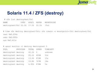 24
Solaris 11.4 / ZFS (destroy)
# zfs list destroytest/fs1
NAME USED AVAIL REFER MOUNTPOINT
destroytest/fs1 22.1G 17.1G 22...