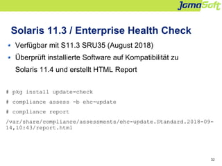 32
Solaris 11.3 / Enterprise Health Check
Verfügbar mit S11.3 SRU35 (August 2018)
Überprüft installierte Software auf Komp...