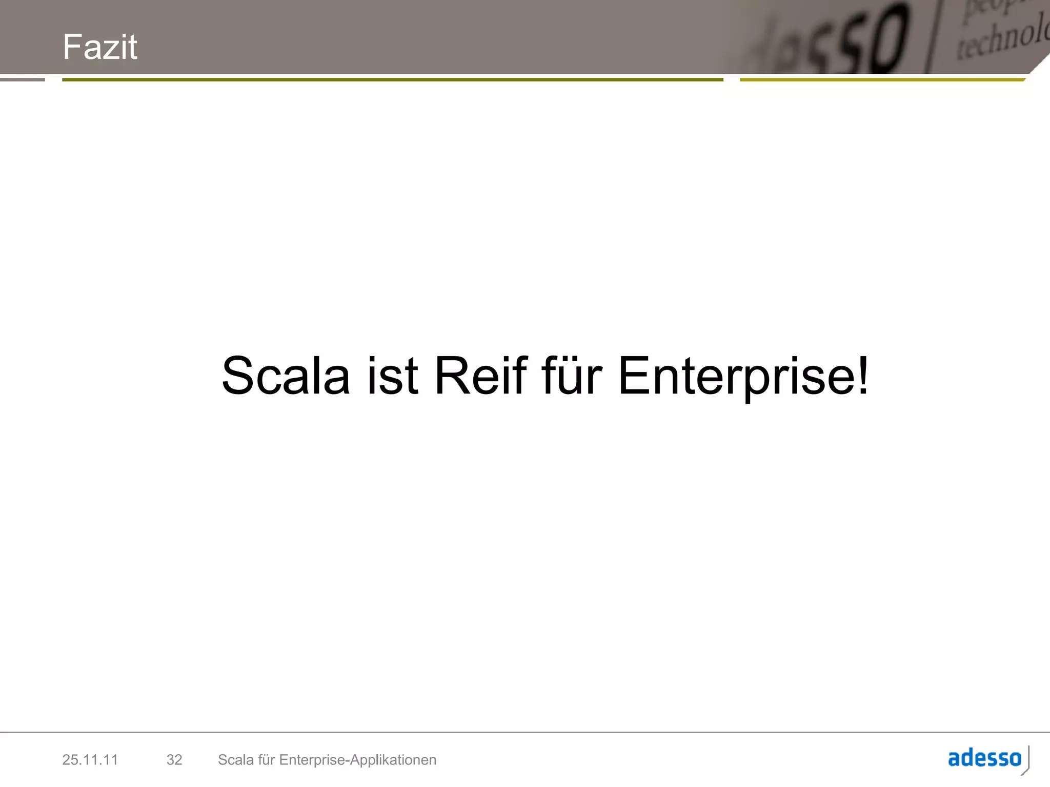 Fazit




                Scala ist Reif für Enterprise!




25.11.11   32   Scala für Enterprise-Applikationen
 