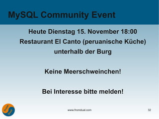 MySQL Community Event
    Heute Dienstag 15. November 18:00
  Restaurant El Canto (peruanische Küche)
            unterhalb der Burg


         Keine Meerschweinchen!


        Bei Interesse bitte melden!

                www.fromdual.com            32
 
