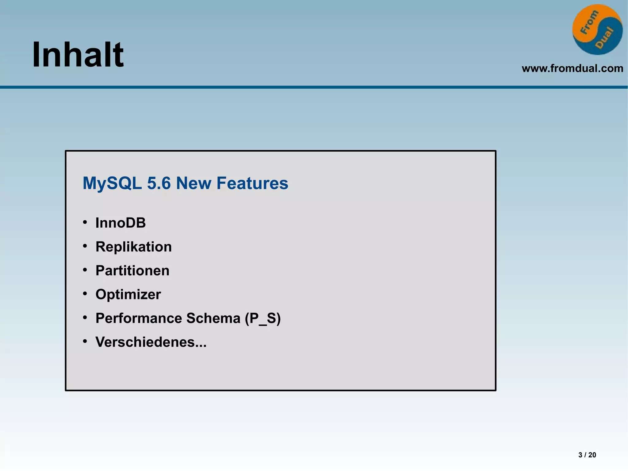 Inhalt                            www.fromdual.com




   MySQL 5.6 New Features
   ●
       InnoDB
   ●
       Replikation
   ●
       Partitionen
   ●
       Optimizer
   ●
       Performance Schema (P_S)
   ●
       Verschiedenes...




                                          3 / 20
 