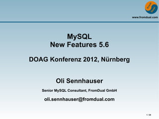 www.fromdual.com




           MySQL
       New Features 5.6

DOAG Konferenz 2012, Nürnberg


          Oli Sennhauser
   Senior MySQL Consultant, FromDual GmbH

    oli.sennhauser@fromdual.com


                                                    1 / 20
 