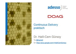 Continuous Delivery
praktisch

Dr. Halil-Cem Gürsoy
Tw @hgutwit
G+ https://plus.google.com/+HalilCemGürsoy

 