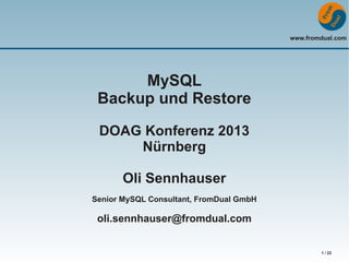www.fromdual.com

MySQL
Backup und Restore
DOAG Konferenz 2013
Nürnberg
Oli Sennhauser
Senior MySQL Consultant, FromDual GmbH

oli.sennhauser@fromdual.com

1 / 22

 