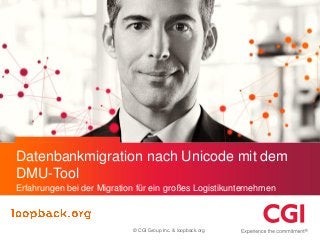 Datenbankmigration nach Unicode mit dem
DMU-Tool
Erfahrungen bei der Migration für ein großes Logistikunternehmen

© CGI Group Inc. & loopback.org

 
