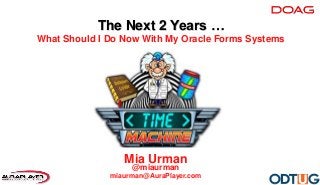 Mia Urman
@miaurman
miaurman@AuraPlayer.com
The Next 2 Years …
What Should I Do Now With My Oracle Forms Systems
 