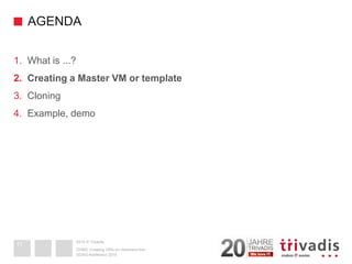2014 © Trivadis 
AGENDA 
1.What is ...? 
2.Creating a Master VM or template 
3.Cloning 
4.Example, demo 
DOAG-Konferenz 2014 
OVM3: Creating VM's on command line 
11  