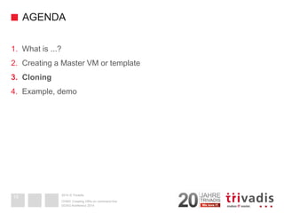 2014 © TrivadisAGENDA 
1.What is ...? 
2.Creating a Master VM or template 
3.Cloning 
4.Example, demo 
DOAG-Konferenz 2014OVM3: Creating VM's on command line19  