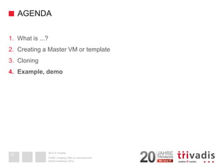 2014 © TrivadisAGENDA 
1.What is ...? 
2.Creating a Master VM or template 
3.Cloning 
4.Example, demo 
DOAG-Konferenz 2014OVM3: Creating VM's on command line32  