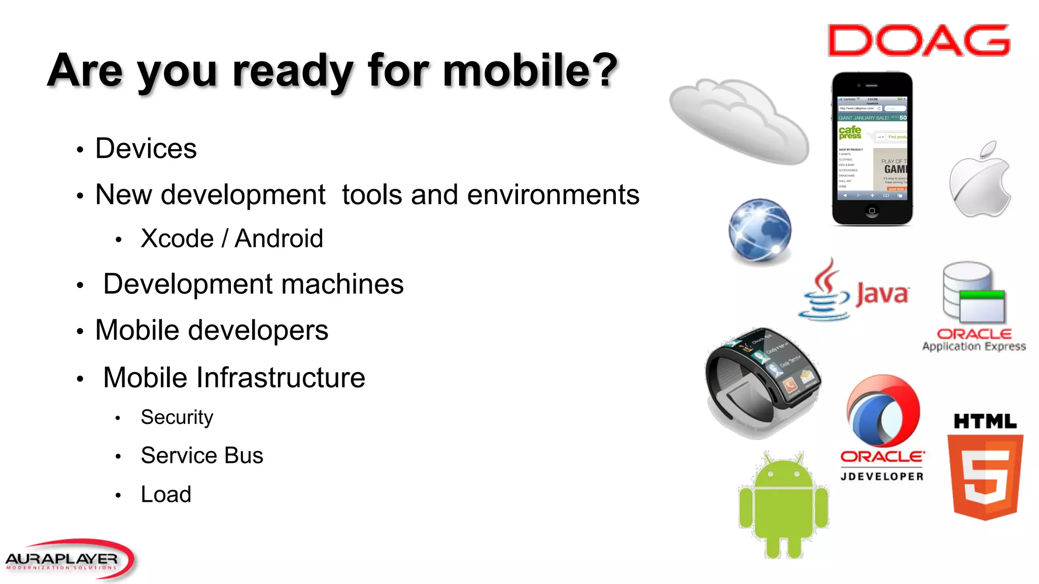 Are you ready for mobile?
•  Devices
•  New development tools and environments
•  Xcode / Android
•  Development machines
•  Mobile developers
•  Mobile Infrastructure
•  Security
•  Service Bus
•  Load
 