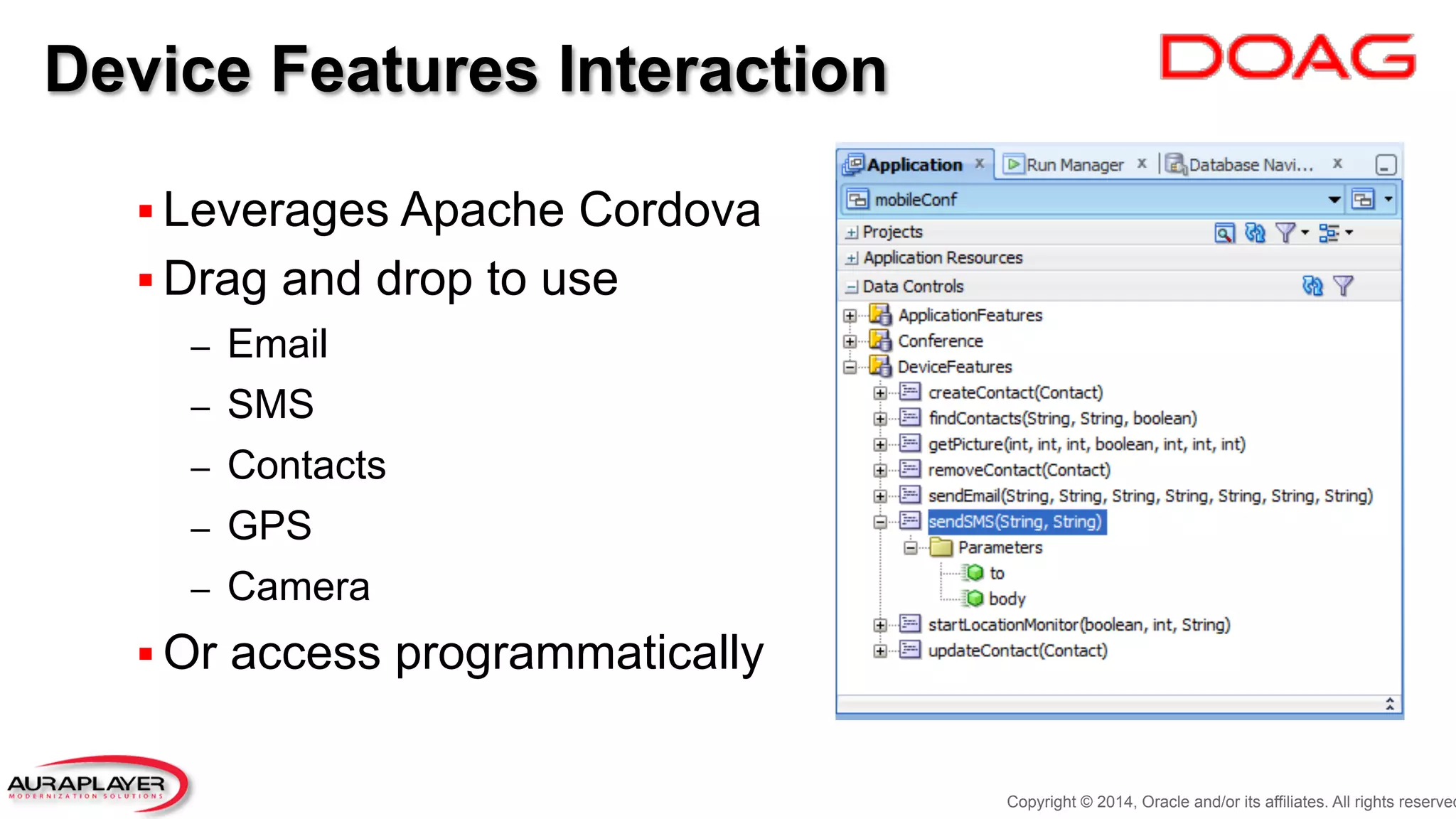 Device Features Interaction
§ Leverages Apache Cordova
§ Drag and drop to use
–  Email
–  SMS
–  Contacts
–  GPS
–  Camera
§ Or access programmatically
Copyright © 2014, Oracle and/or its affiliates. All rights reserved
 
