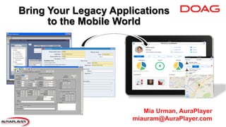 Bring Your Legacy Applications
to the Mobile World
Mia Urman, AuraPlayer
miauram@AuraPlayer.com
 