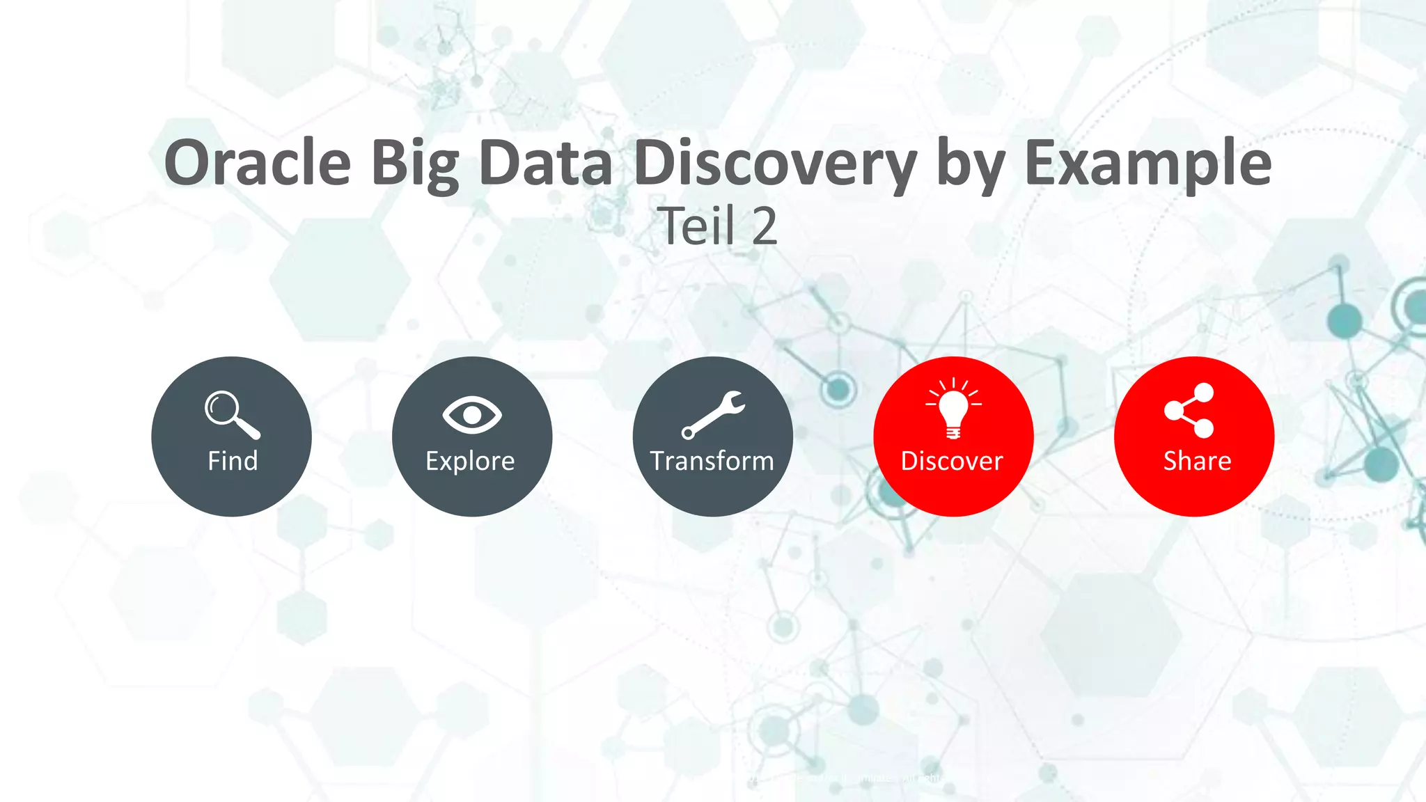 Copyright © 2014, Oracle and/or its affiliates. All rights reserved. |
Find Explore Transform Discover Share
Oracle Big Data Discovery by Example
Teil 2
 