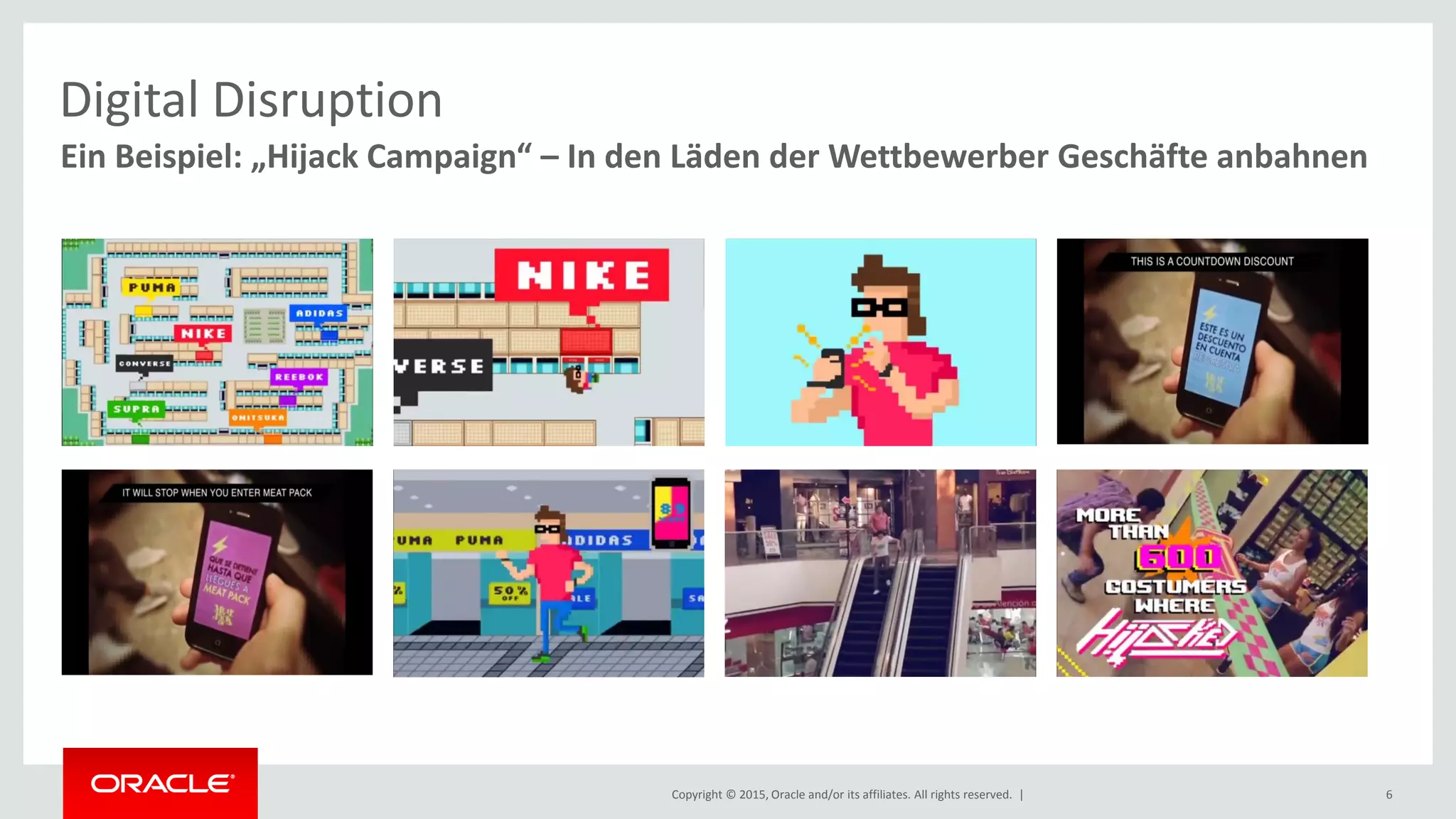 Copyright © 2015, Oracle and/or its affiliates. All rights reserved. | 6
Ein Beispiel: „Hijack Campaign“ – In den Läden der Wettbewerber Geschäfte anbahnen
Digital Disruption
 