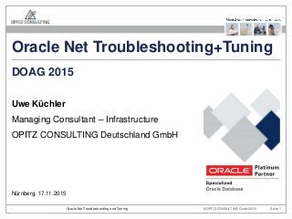 © OPITZ CONSULTING GmbH 2015 Seite 1Oracle Net Troubleshooting und Tuning
Uwe Küchler
Managing Consultant – Infrastructure
OPITZ CONSULTING Deutschland GmbH
DOAG 2015
Nürnberg, 17.11.2015
Oracle Net Troubleshooting+Tuning
 