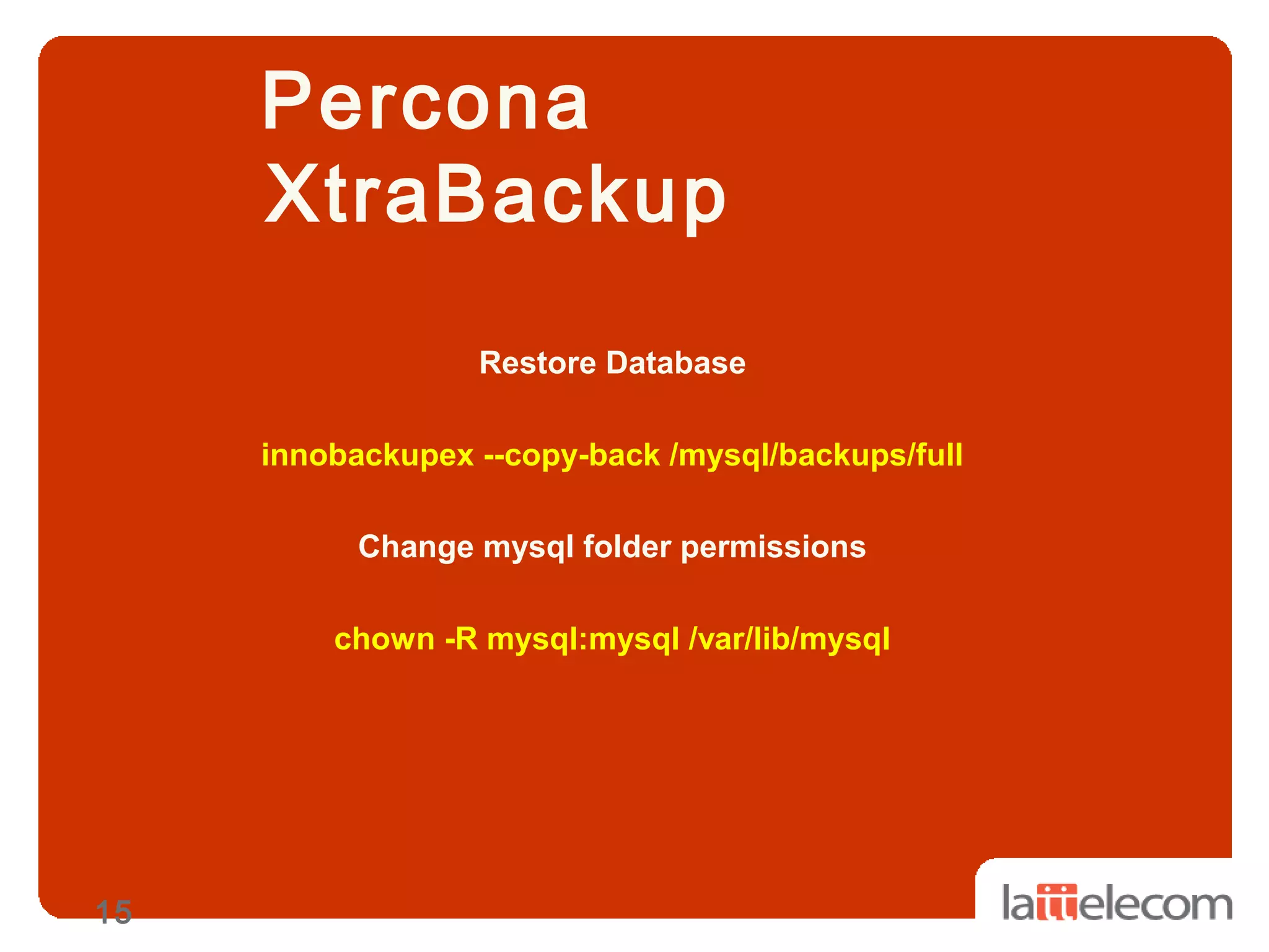 15
Percona
XtraBackup
Restore Database
innobackupex --copy-back /mysql/backups/full
Change mysql folder permissions
chown -R mysql:mysql /var/lib/mysql
 
