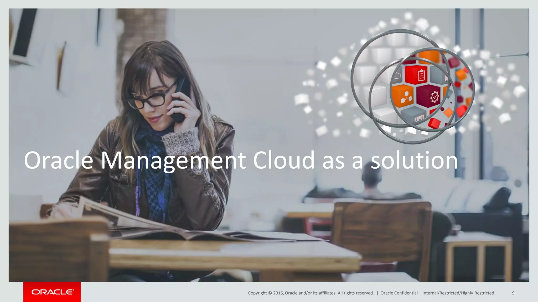 Copyright © 2016, Oracle and/or its affiliates. All rights reserved. |
Oracle Management Cloud as a solution
Oracle Confidential – Internal/Restricted/Highly Restricted 9
 