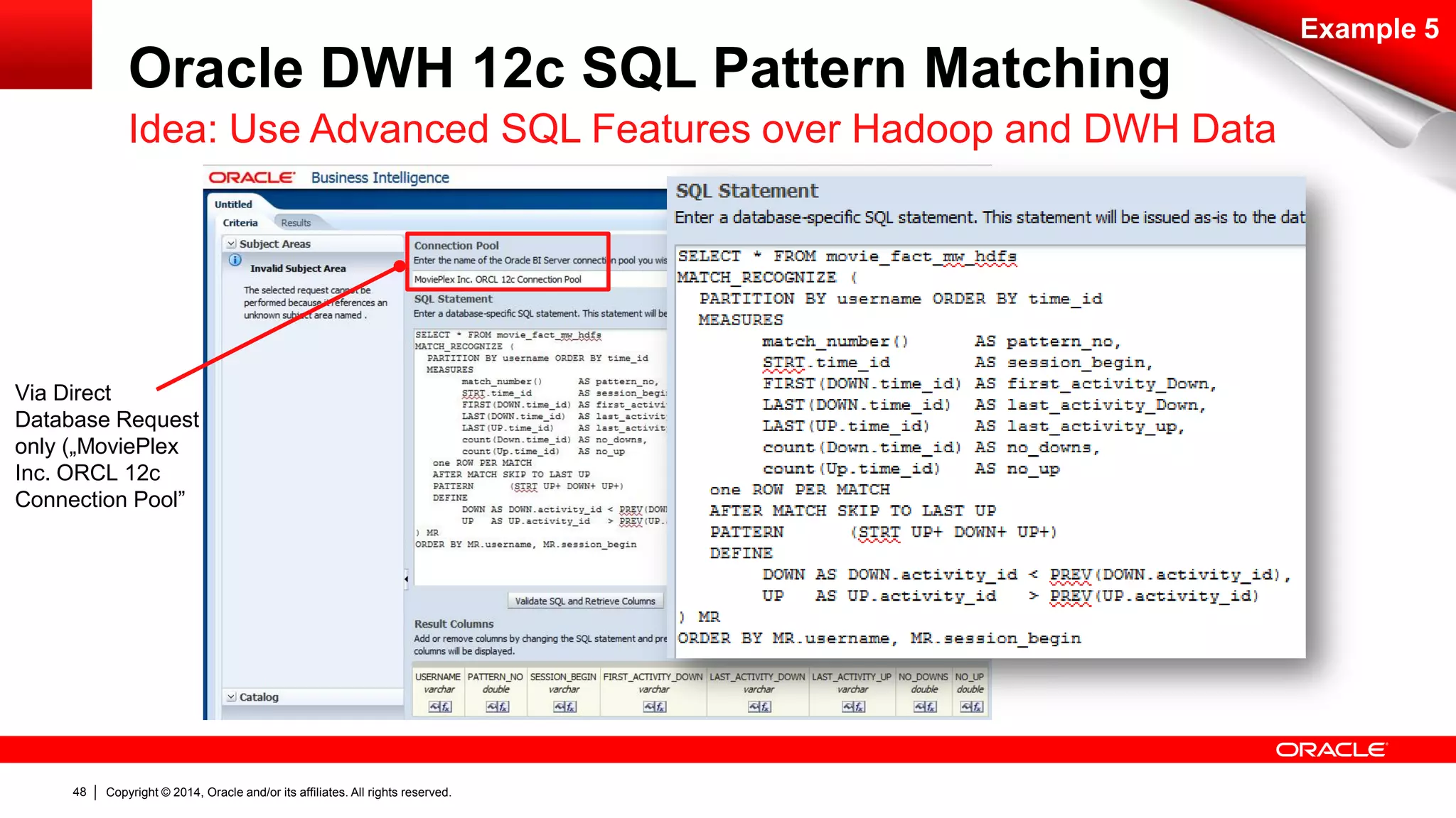 Copyright © 2014, Oracle and/or its affiliates. 48 All rights reserved. 
Via Direct 
Database Request 
only („MoviePlex 
Inc. ORCL 12c 
Connection Pool” 
Example 5 
Oracle DWH 12c SQL Pattern Matching 
Idea: Use Advanced SQL Features over Hadoop and DWH Data 
 
