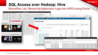 Copyright © 2014, Oracle and/or its affiliates. 34 All rights reserved. 
SQL Access over Hadoop: Hive 
Example 1 
MoviePlex Lab: Streaming Application Logs into HDFS using Flume 
 