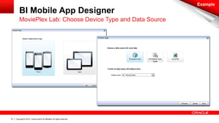 Copyright © 2014, Oracle and/or its affiliates. 57 All rights reserved. 
BI Mobile App Designer 
MoviePlex Lab: Choose Device Type and Data Source 
Example 
 