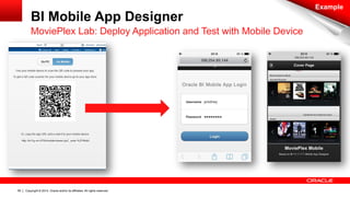 Copyright © 2014, Oracle and/or its affiliates. 59 All rights reserved. 
BI Mobile App Designer 
Example 
MoviePlex Lab: Deploy Application and Test with Mobile Device 
 