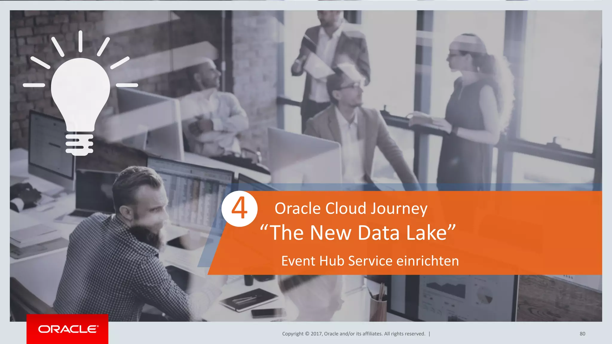 Copyright © 2017, Oracle and/or its affiliates. All rights reserved. |Copyright © 2017, Oracle and/or its affiliates. All rights reserved. | 80
4 Oracle Cloud Journey
“The New Data Lake”
Event Hub Service einrichten
 