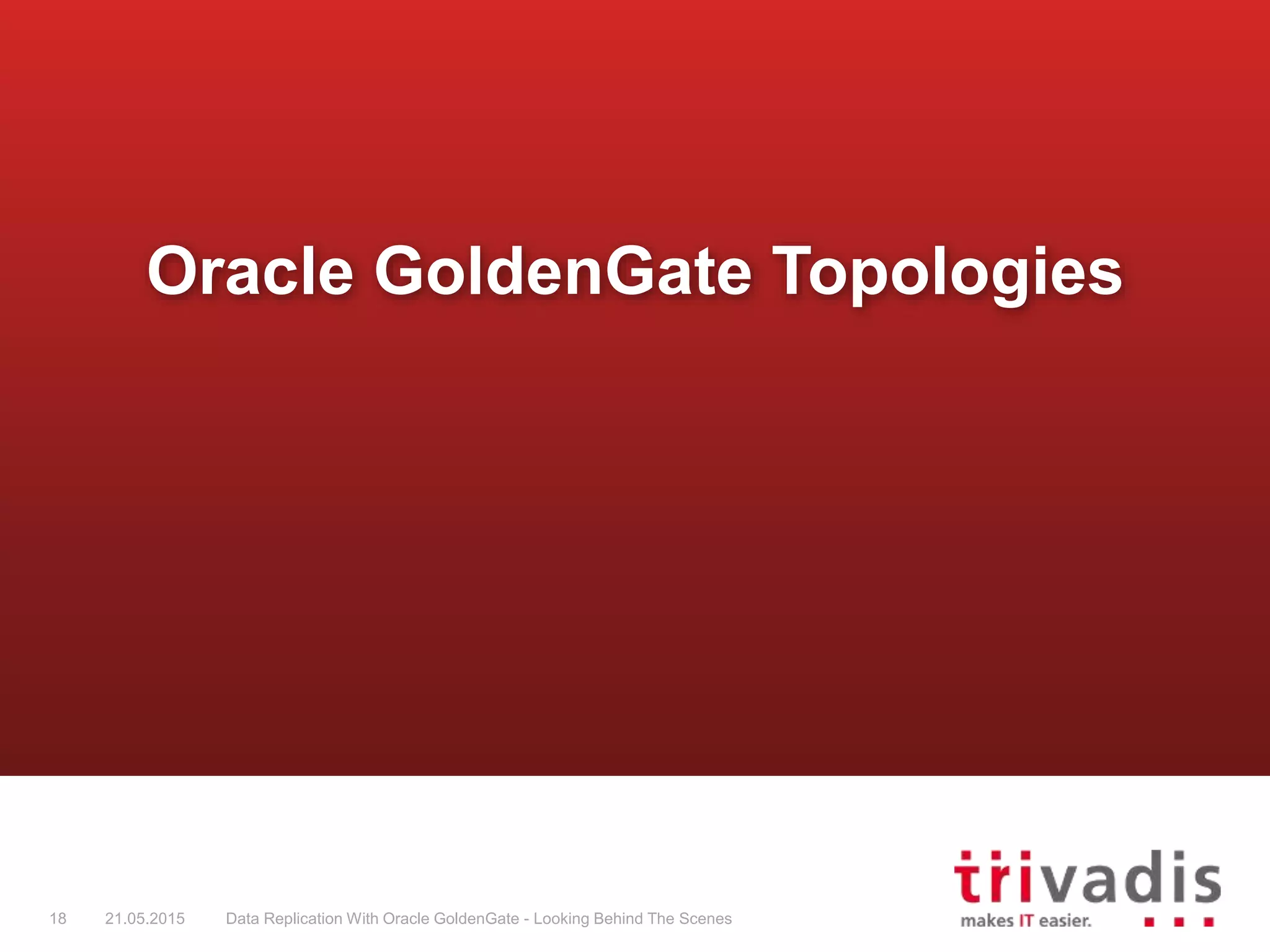 Oracle GoldenGate Topologies
18 21.05.2015 Data Replication With Oracle GoldenGate - Looking Behind The Scenes
 