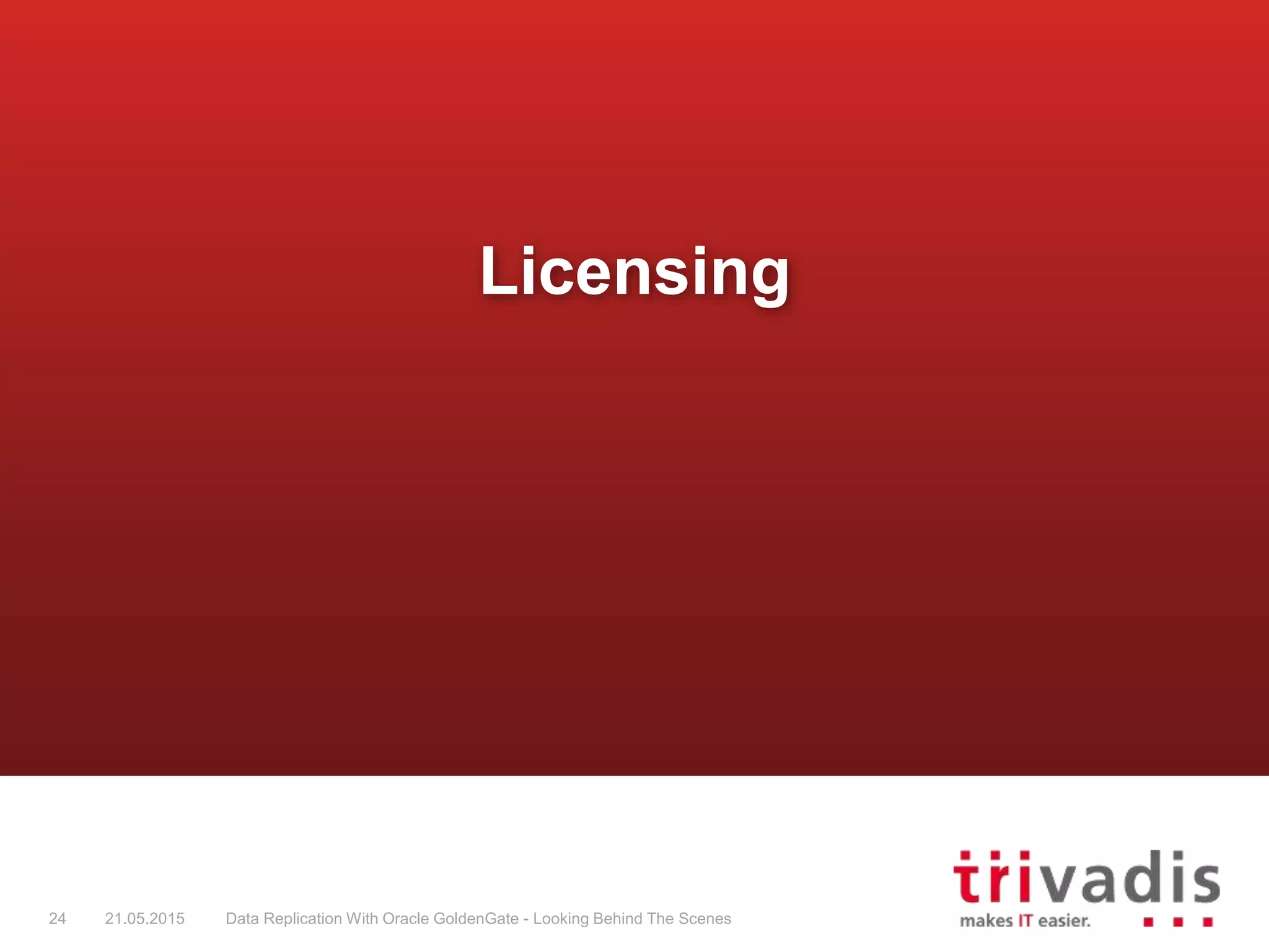 Licensing
24 21.05.2015 Data Replication With Oracle GoldenGate - Looking Behind The Scenes
 